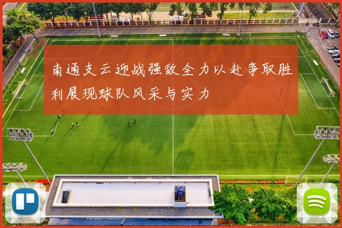 南通支云迎战强敌全力以赴争取胜利展现球队风采与实力