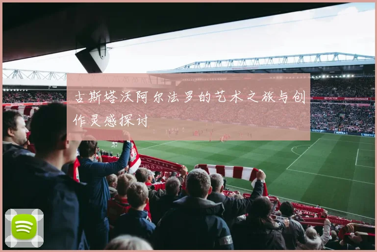 古斯塔沃阿尔法罗的艺术之旅与创作灵感探讨