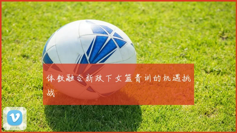 体教融合新政下女篮青训的机遇挑战