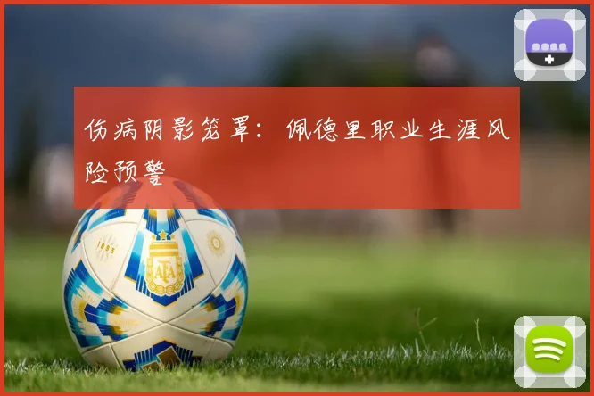 伤病阴影笼罩：佩德里职业生涯风险预警