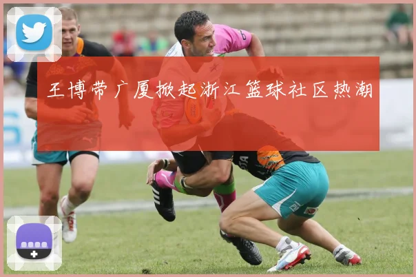 王博带广厦掀起浙江篮球社区热潮