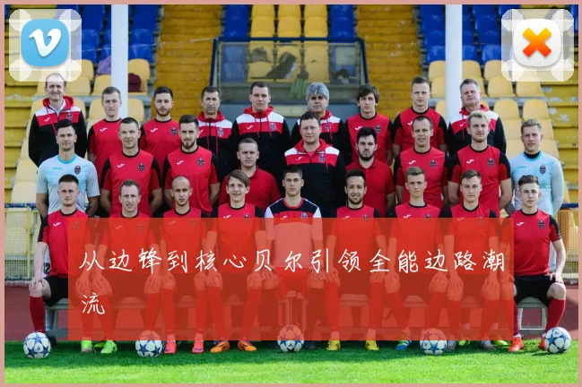从边锋到核心贝尔引领全能边路潮流