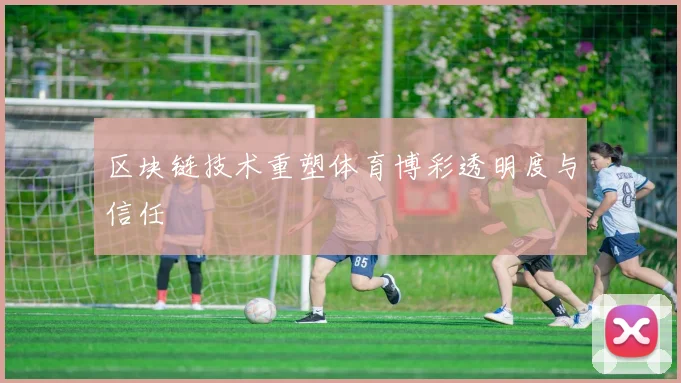 区块链技术重塑体育博彩透明度与信任