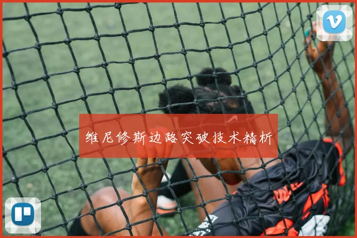 维尼修斯边路突破技术精析