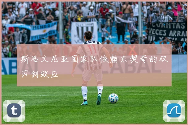 斯洛文尼亚国家队依赖东契奇的双刃剑效应