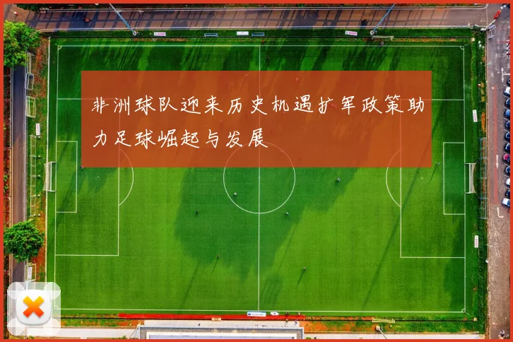 非洲球队迎来历史机遇扩军政策助力足球崛起与发展
