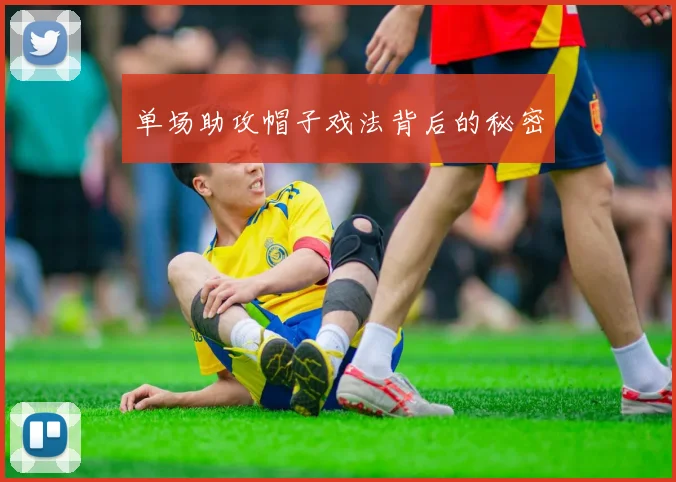 单场助攻帽子戏法背后的秘密