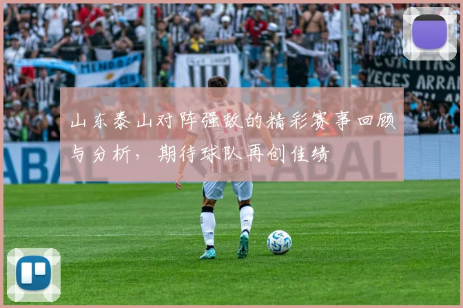 山东泰山对阵强敌的精彩赛事回顾与分析，期待球队再创佳绩
