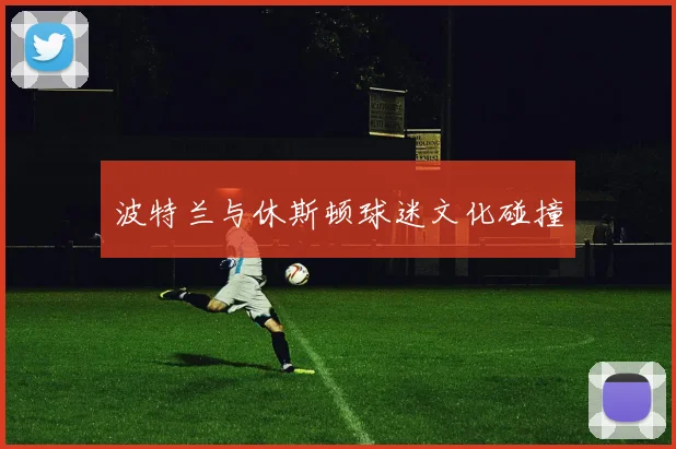 波特兰与休斯顿球迷文化碰撞