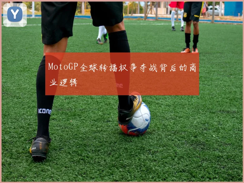 MotoGP全球转播权争夺战背后的商业逻辑
