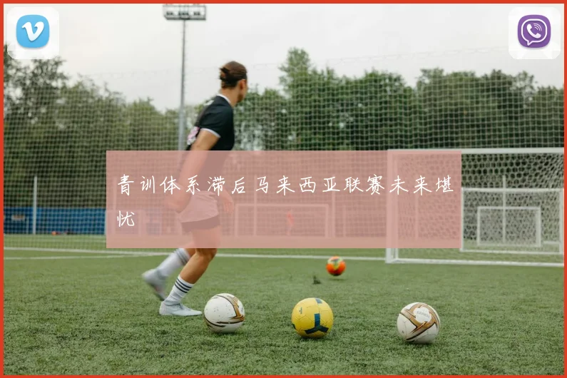 青训体系滞后马来西亚联赛未来堪忧