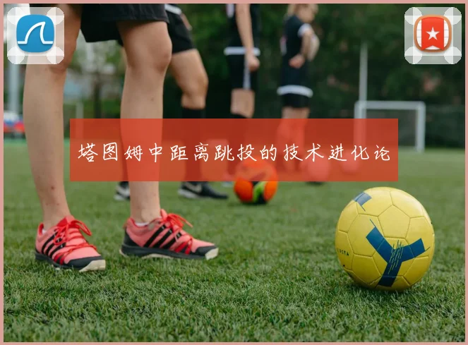 塔图姆中距离跳投的技术进化论